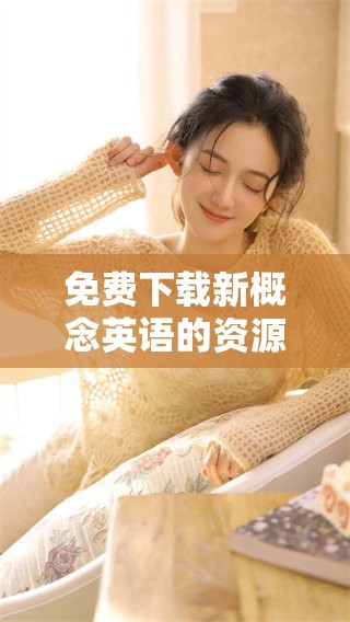 免费下载新概念英语的资源，以助您更好地学习英语知识