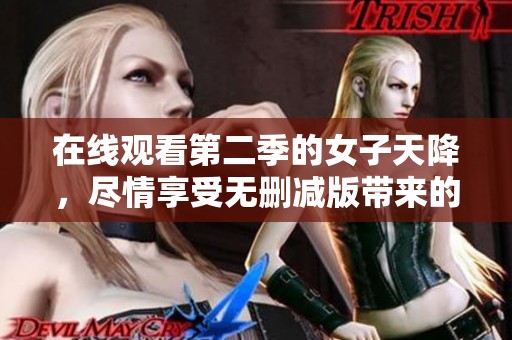 在线观看第二季的女子天降，尽情享受无删减版带来的精彩内容