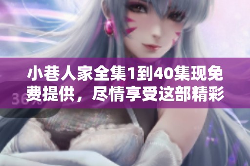 小巷人家全集1到40集现免费提供，尽情享受这部精彩剧集吧！
