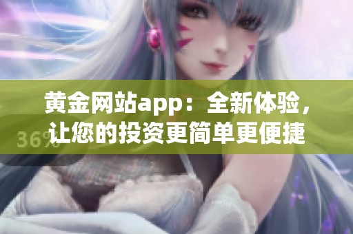 黄金网站app：全新体验，让您的投资更简单更便捷