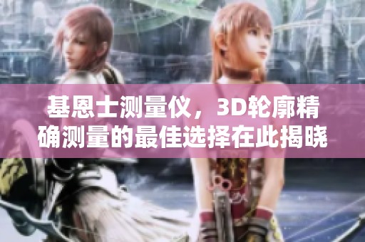 基恩士测量仪，3D轮廓精确测量的最佳选择在此揭晓