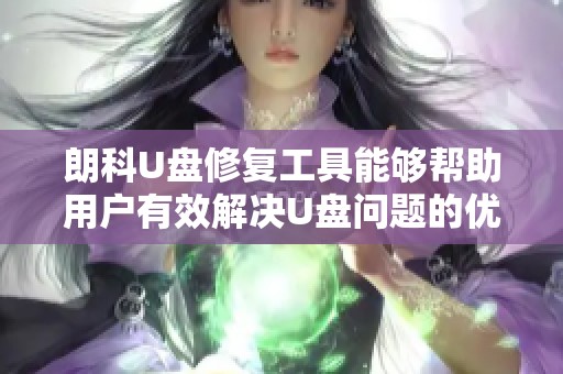 朗科U盘修复工具能够帮助用户有效解决U盘问题的优秀方案