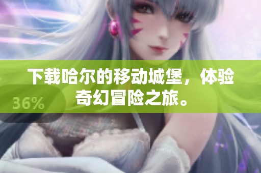 下载哈尔的移动城堡，体验奇幻冒险之旅。