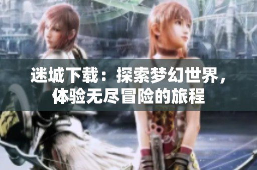 迷城下载：探索梦幻世界，体验无尽冒险的旅程