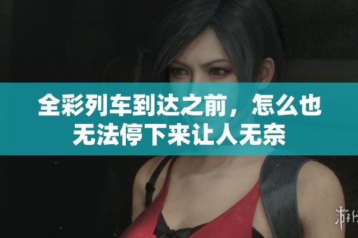 全彩列车到达之前，怎么也无法停下来让人无奈