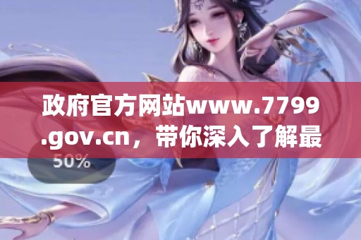 政府官方网站www.7799.gov.cn，带你深入了解最新政策与资讯