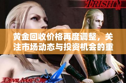 黄金回收价格再度调整，关注市场动态与投资机会的重要性
