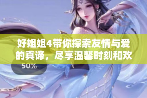 好姐姐4带你探索友情与爱的真谛，尽享温馨时刻和欢乐瞬间