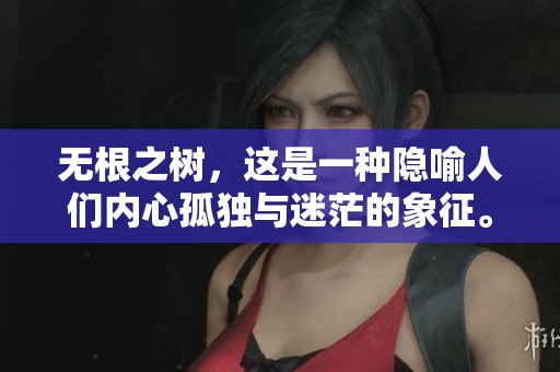 无根之树，这是一种隐喻人们内心孤独与迷茫的象征。