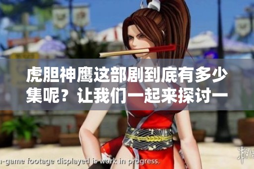虎胆神鹰这部剧到底有多少集呢？让我们一起来探讨一下吧！