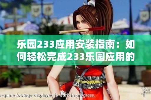 乐园233应用安装指南：如何轻松完成233乐园应用的安装过程