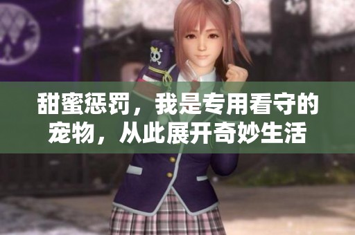 甜蜜惩罚，我是专用看守的宠物，从此展开奇妙生活