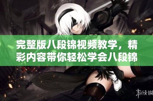 完整版八段锦视频教学，精彩内容带你轻松学会八段锦技巧