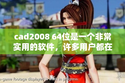 cad2008 64位是一个非常实用的软件，许多用户都在寻找它的下载方式