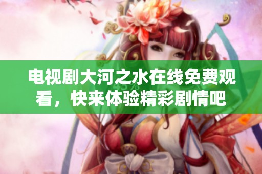 电视剧大河之水在线免费观看，快来体验精彩剧情吧