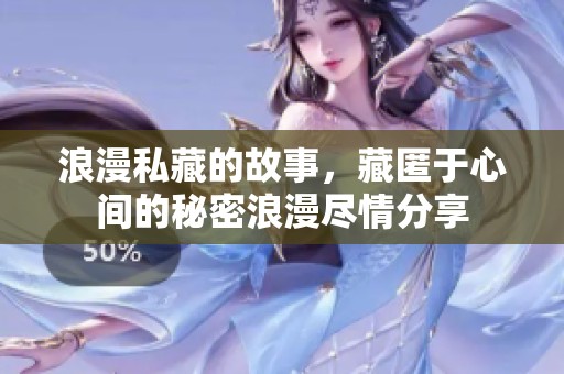 浪漫私藏的故事，藏匿于心间的秘密浪漫尽情分享