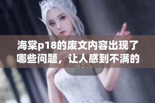 海棠p18的废文内容出现了哪些问题，让人感到不满的原因是什么呢