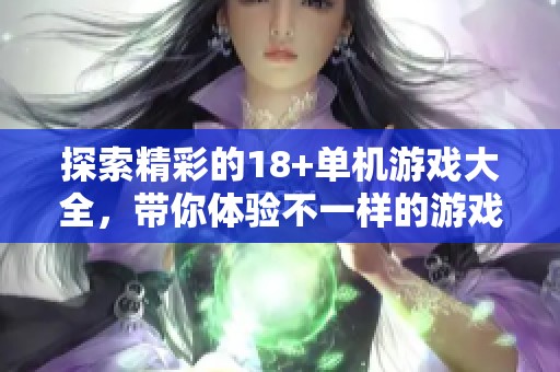 探索精彩的18+单机游戏大全，带你体验不一样的游戏世界