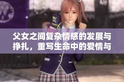 父女之间复杂情感的发展与挣扎，重写生命中的爱情与亲情故事