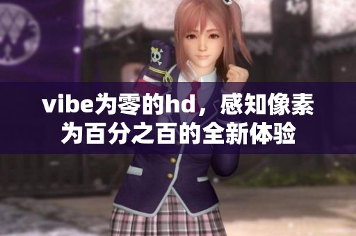 vibe为零的hd，感知像素为百分之百的全新体验