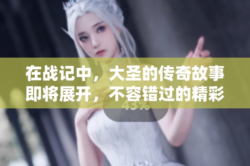 在战记中，大圣的传奇故事即将展开，不容错过的精彩冒险！