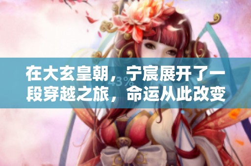 在大玄皇朝，宁宸展开了一段穿越之旅，命运从此改变