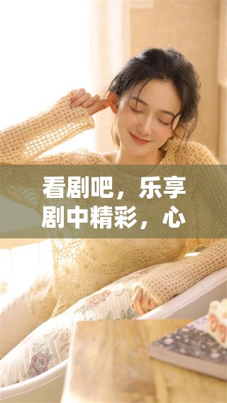 看剧吧，乐享剧中精彩，心随故事动！