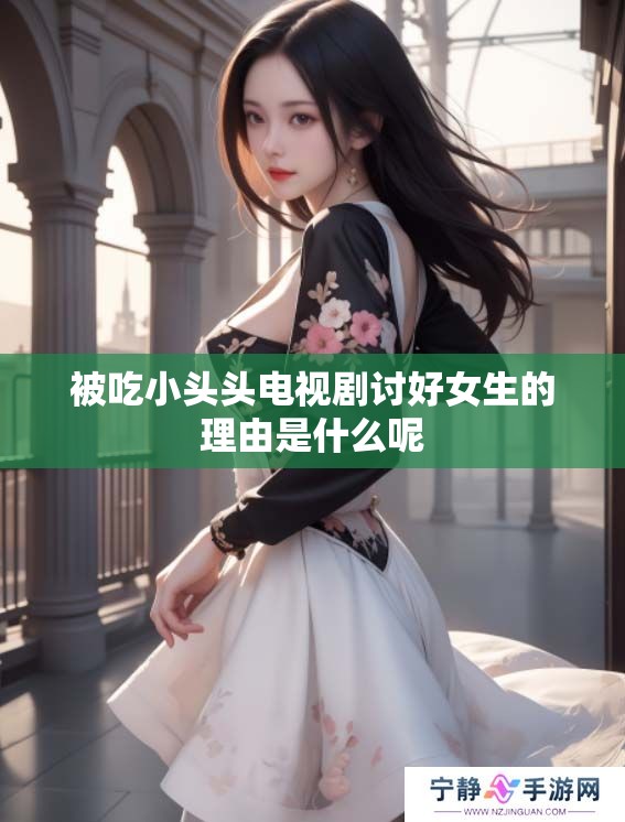 被吃小头头电视剧讨好女生的理由是什么呢