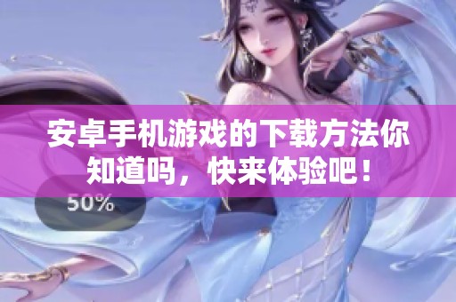 安卓手机游戏的下载方法你知道吗，快来体验吧！