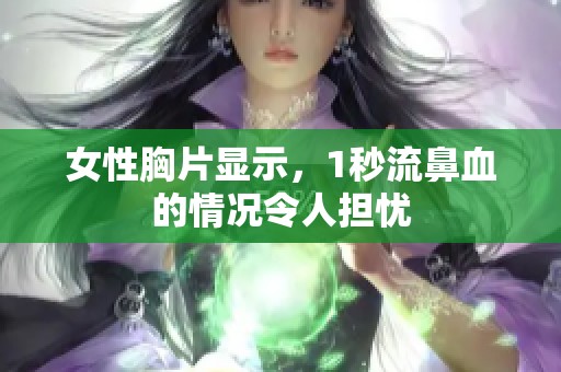 女性胸片显示，1秒流鼻血的情况令人担忧