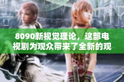 8090新视觉理论，这部电视剧为观众带来了全新的观看体验与思考方式。