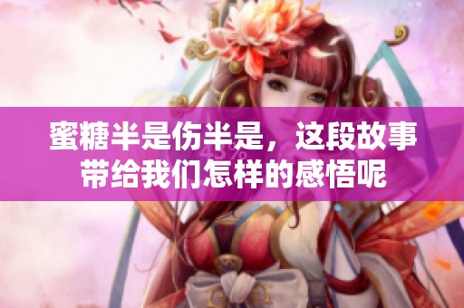蜜糖半是伤半是，这段故事带给我们怎样的感悟呢