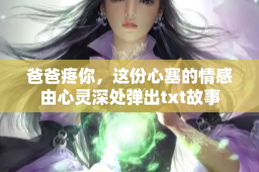 爸爸疼你，这份心塞的情感由心灵深处弹出txt故事
