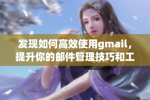 发现如何高效使用gmail，提升你的邮件管理技巧和工作效率