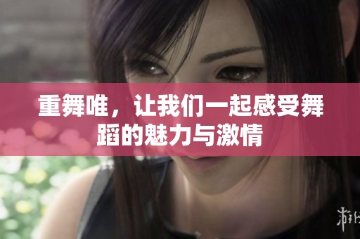 重舞唯，让我们一起感受舞蹈的魅力与激情