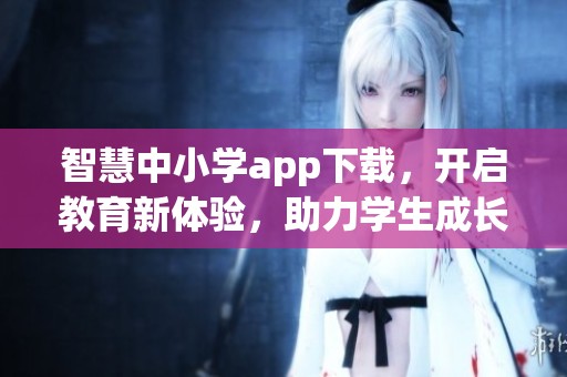 智慧中小学app下载，开启教育新体验，助力学生成长与学习进步。