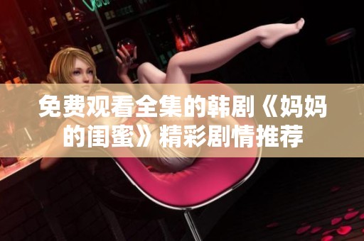 免费观看全集的韩剧《妈妈的闺蜜》精彩剧情推荐