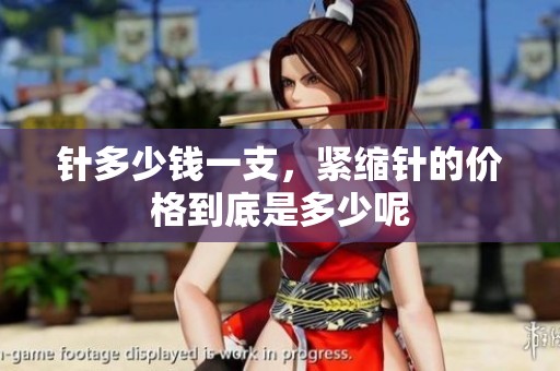 针多少钱一支，紧缩针的价格到底是多少呢