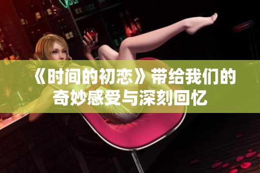 《时间的初恋》带给我们的奇妙感受与深刻回忆