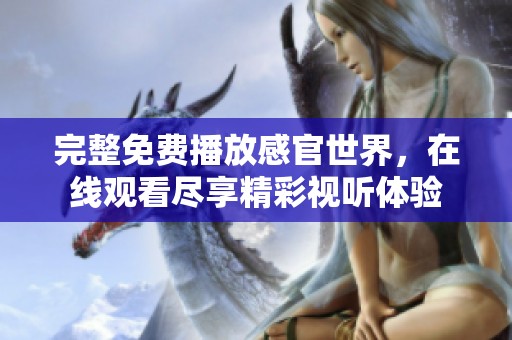 完整免费播放感官世界，在线观看尽享精彩视听体验