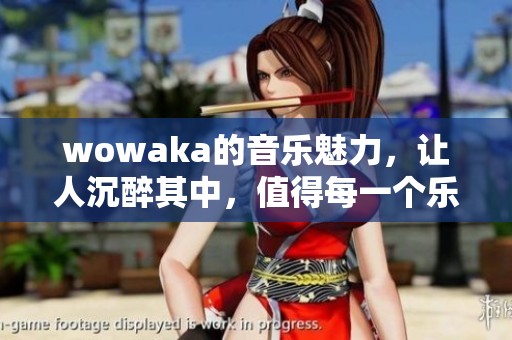 wowaka的音乐魅力，让人沉醉其中，值得每一个乐迷反复回味