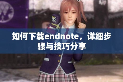 如何下载endnote，详细步骤与技巧分享