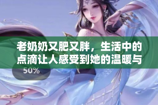 老奶奶又肥又胖，生活中的点滴让人感受到她的温暖与可爱
