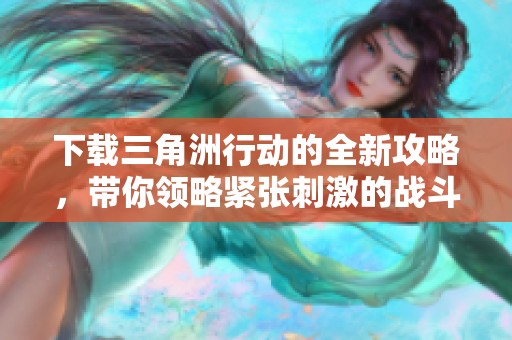下载三角洲行动的全新攻略，带你领略紧张刺激的战斗体验！