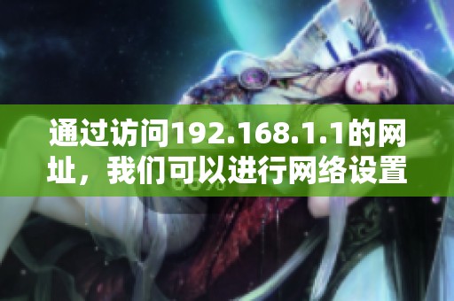 通过访问192.168.1.1的网址，我们可以进行网络设置和管理。