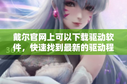 戴尔官网上可以下载驱动软件，快速找到最新的驱动程序！