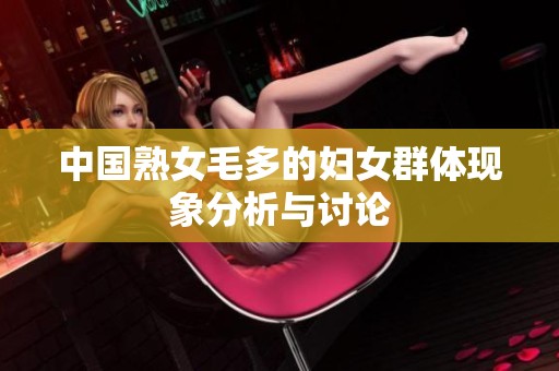中国熟女毛多的妇女群体现象分析与讨论