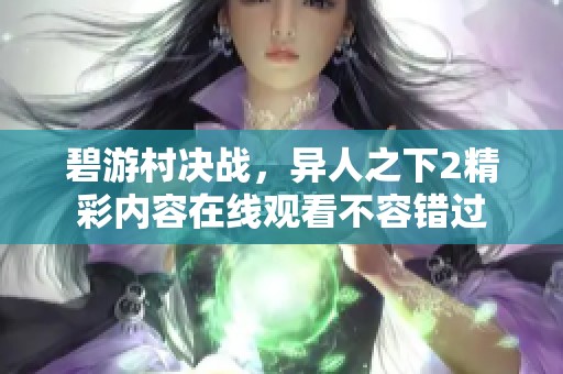 碧游村决战，异人之下2精彩内容在线观看不容错过
