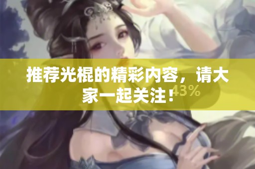 推荐光棍的精彩内容，请大家一起关注！