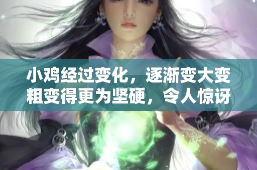 小鸡经过变化，逐渐变大变粗变得更为坚硬，令人惊讶
